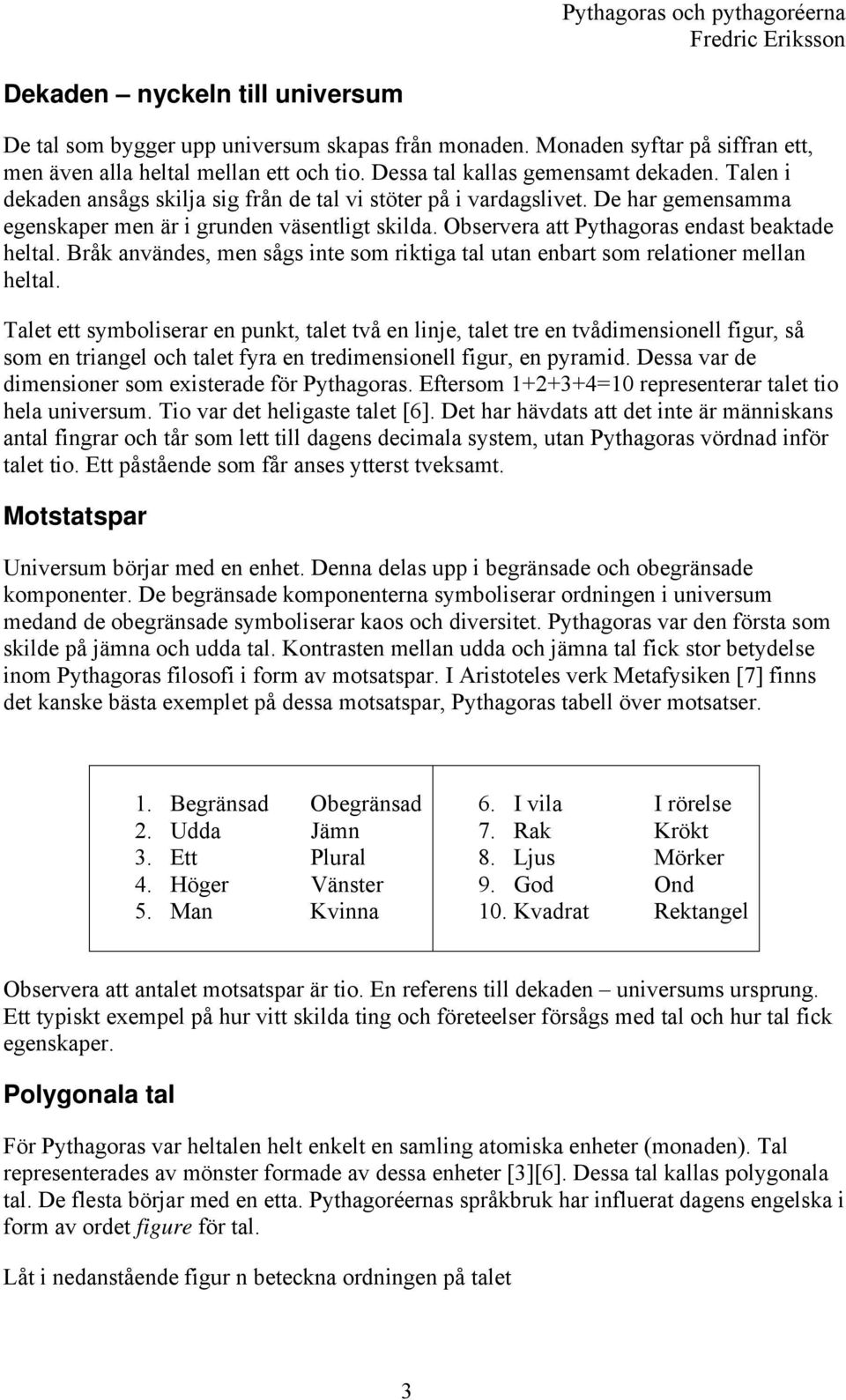 Bråk användes, men sågs inte som riktiga tal utan enbart som relationer mellan heltal.