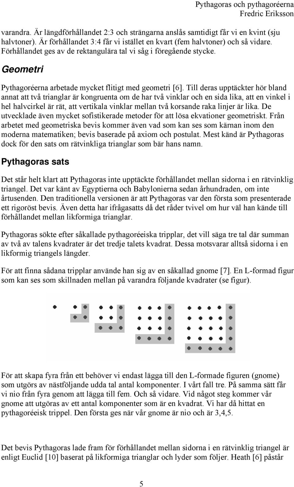 Till deras upptäckter hör bland annat att två trianglar är kongruenta om de har två vinklar och en sida lika, att en vinkel i hel halvcirkel är rät, att vertikala vinklar mellan två korsande raka