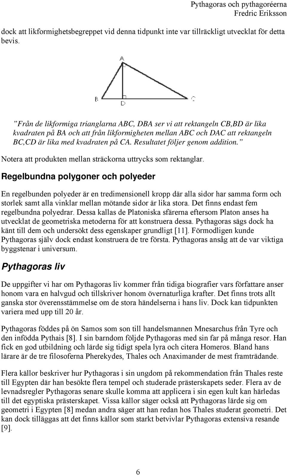 Resultatet följer genom addition. Notera att produkten mellan sträckorna uttrycks som rektanglar.