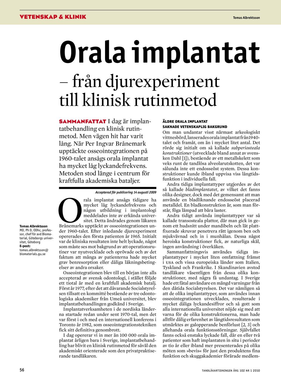 När Per Ingvar Brånemark upptäckte osseointegrationen på 1960-talet ansågs orala implantat ha mycket låg lyckandefrekvens. Metoden stod länge i centrum för kraftfulla akademiska bataljer.