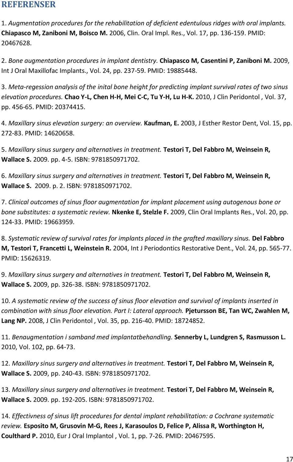 Meta-regession analysis of the inital bone height for predicting implant survival rates of two sinus elevation procedures. Chao Y-L, Chen H-H, Mei C-C, Tu Y-H, Lu H-K. 2010, J Clin Peridontol, Vol.