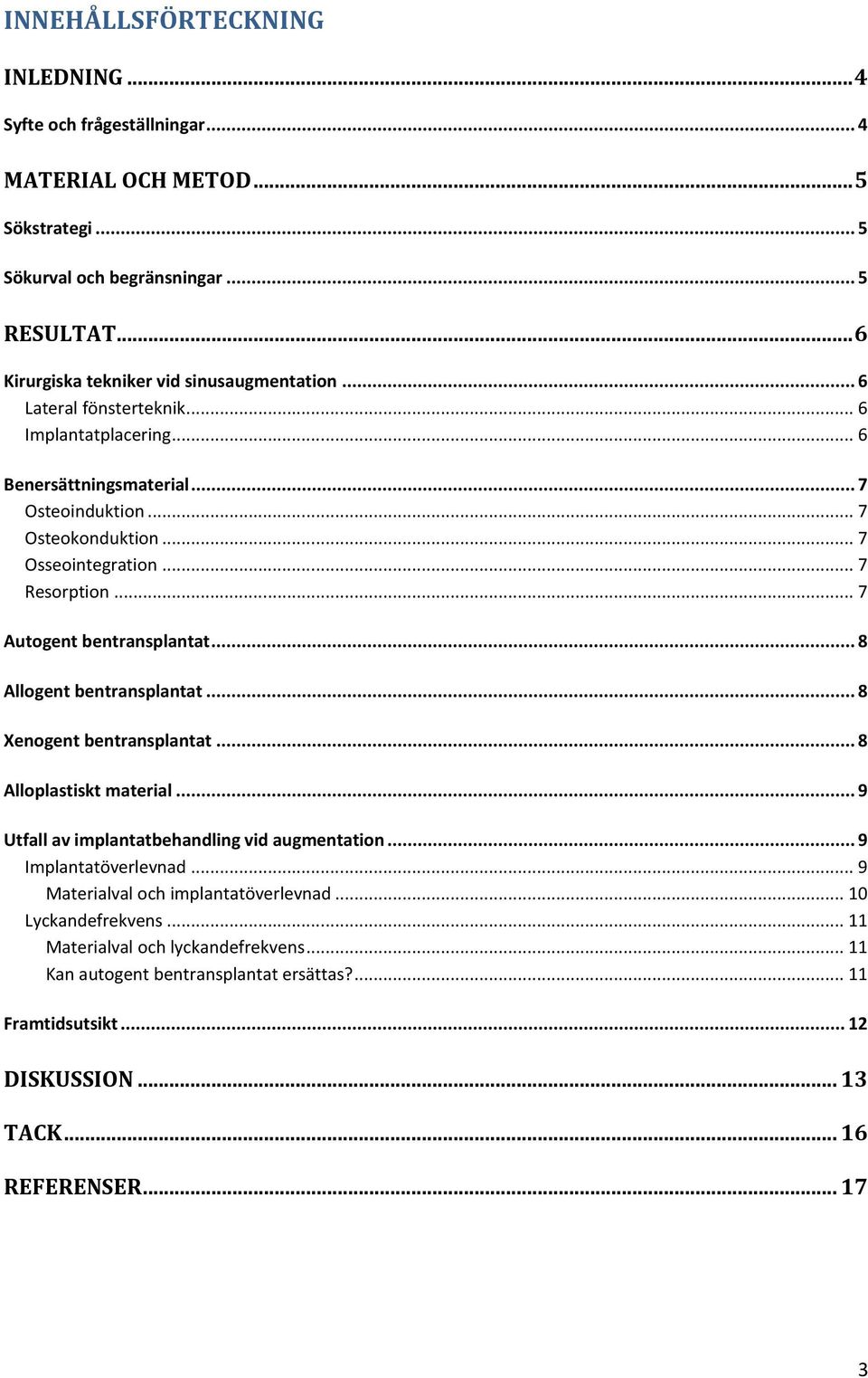 .. 7 Resorption... 7 Autogent bentransplantat... 8 Allogent bentransplantat... 8 Xenogent bentransplantat... 8 Alloplastiskt material... 9 Utfall av implantatbehandling vid augmentation.