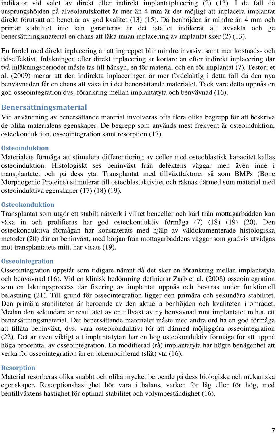 Då benhöjden är mindre än 4 mm och primär stabilitet inte kan garanteras är det istället indikerat att avvakta och ge benersättningsmaterial en chans att läka innan inplacering av implantat sker (2)