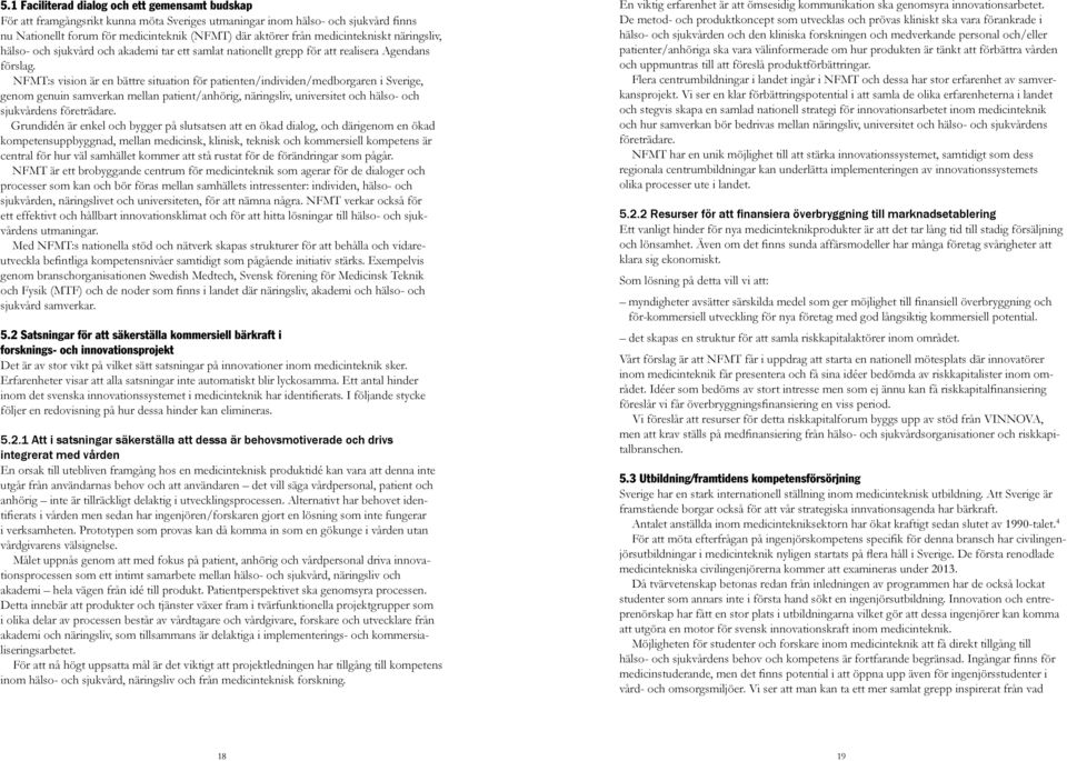 NFMT:s vision är en bättre situation för patienten/individen/medborgaren i Sverige, genom genuin samverkan mellan patient/anhörig, näringsliv, universitet och hälso- och sjukvårdens företrädare.