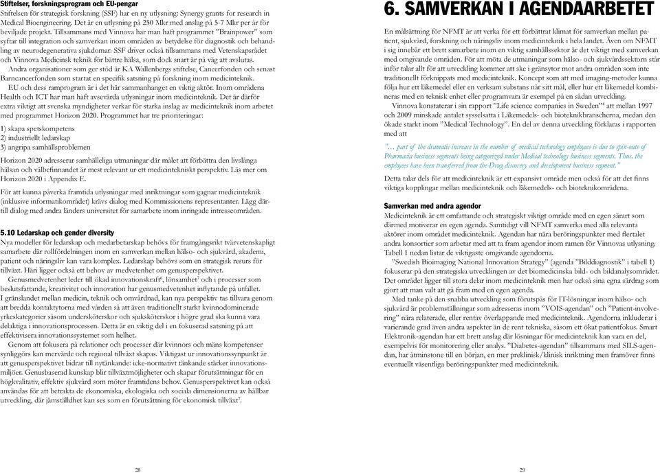 Tillsammans med Vinnova har man haft programmet Brainpower som syftar till integration och samverkan inom områden av betydelse för diagnostik och behandling av neurodegenerativa sjukdomar.