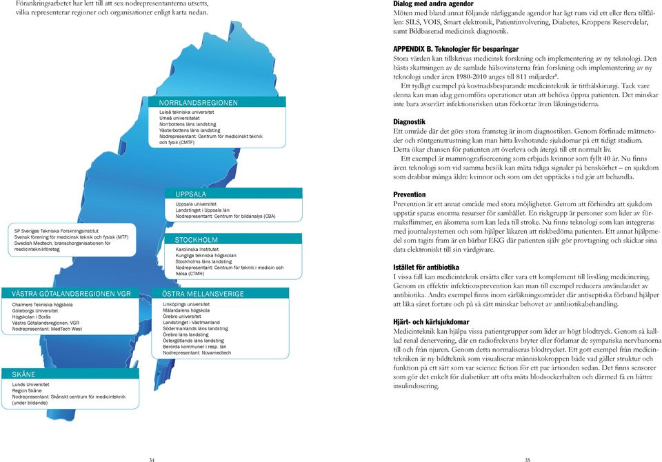 andra agendor Möten med bland annat följande närliggande agendor har ägt rum vid ett eller flera tillfällen: SILS, VOIS, Smart elektronik, Patientinvolvering, Diabetes, Kroppens Reservdelar, samt