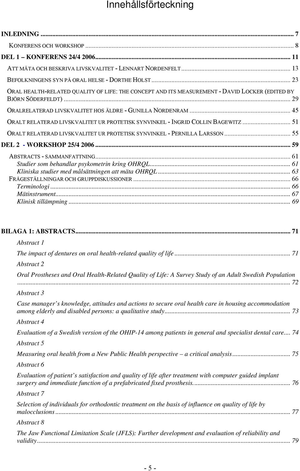 .. 29 ORALRELATERAD LIVSKVALITET HOS ÄLDRE - GUNILLA NORDENRAM... 45 ORALT RELATERAD LIVSKVALITET UR PROTETISK SYNVINKEL - INGRID COLLIN BAGEWITZ.