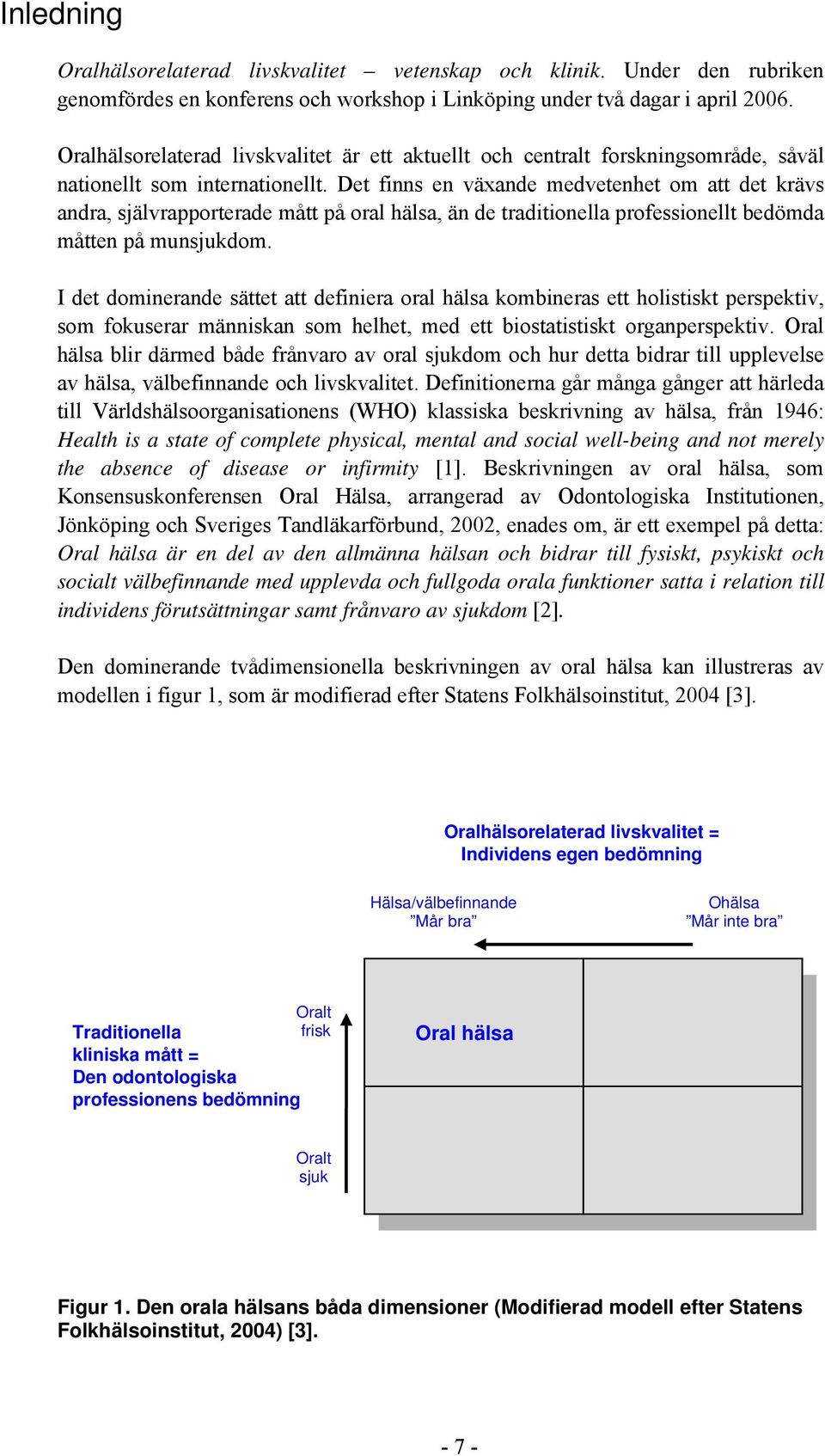 Det finns en växande medvetenhet om att det krävs andra, självrapporterade mått på oral hälsa, än de traditionella professionellt bedömda måtten på munsjukdom.