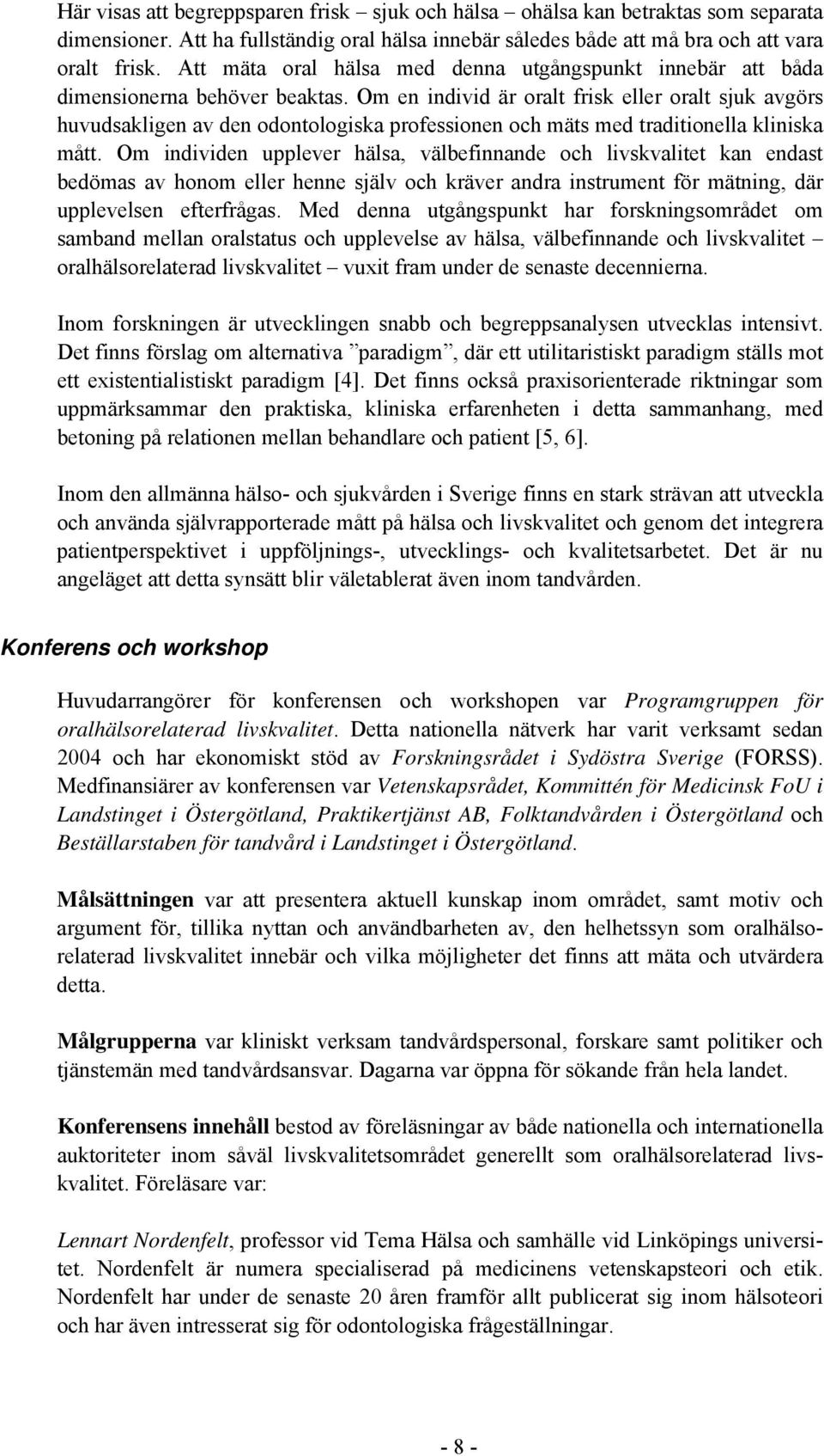 Om en individ är oralt frisk eller oralt sjuk avgörs huvudsakligen av den odontologiska professionen och mäts med traditionella kliniska mått.