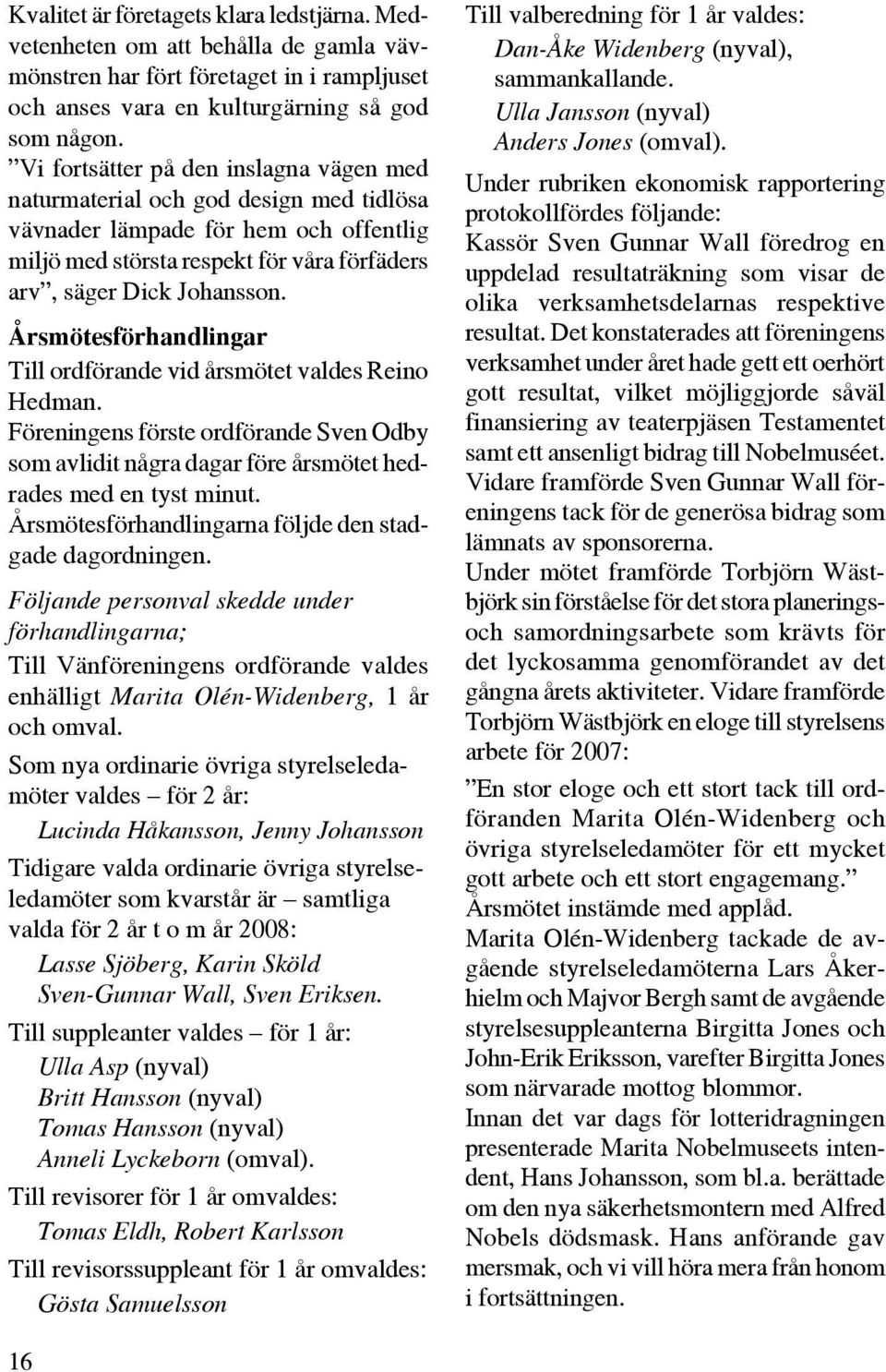 Årsmötesförhandlingar Till ordförande vid årsmötet valdes Reino Hedman. Föreningens förste ordförande Sven Odby som avlidit några dagar före årsmötet hedrades med en tyst minut.