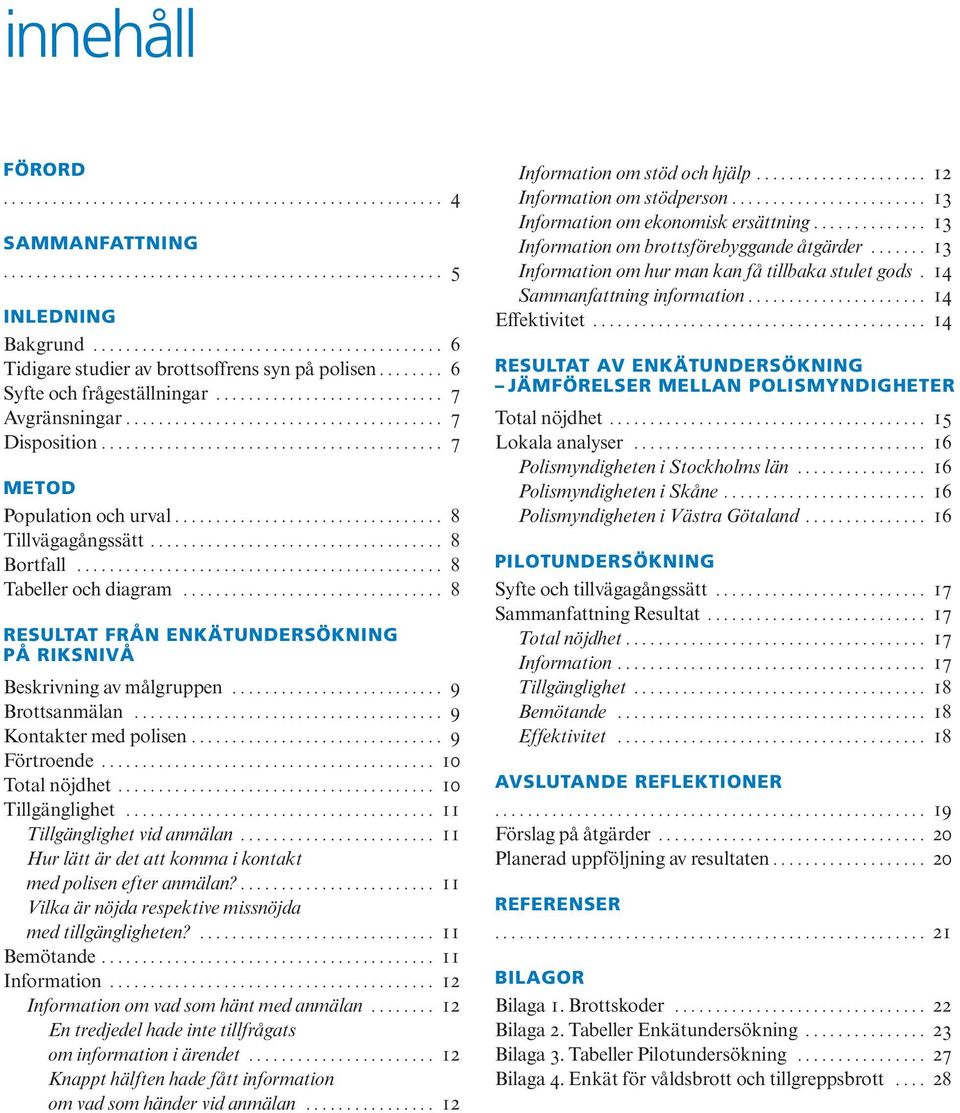 ......................................... 7 METod Population och urval................................. 8 Tillvägagångssätt.................................... 8 Bortfall............................................. 8 Tabeller och diagram.