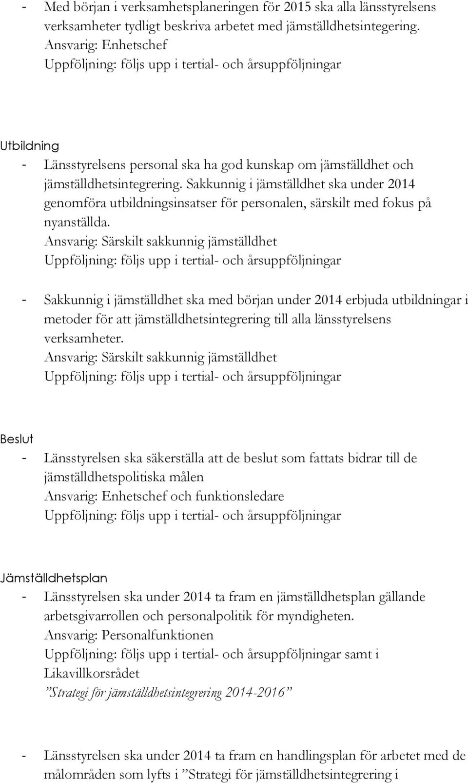 Sakkunnig i jämställdhet ska under 2014 genomföra utbildningsinsatser för personalen, särskilt med fokus på nyanställda.