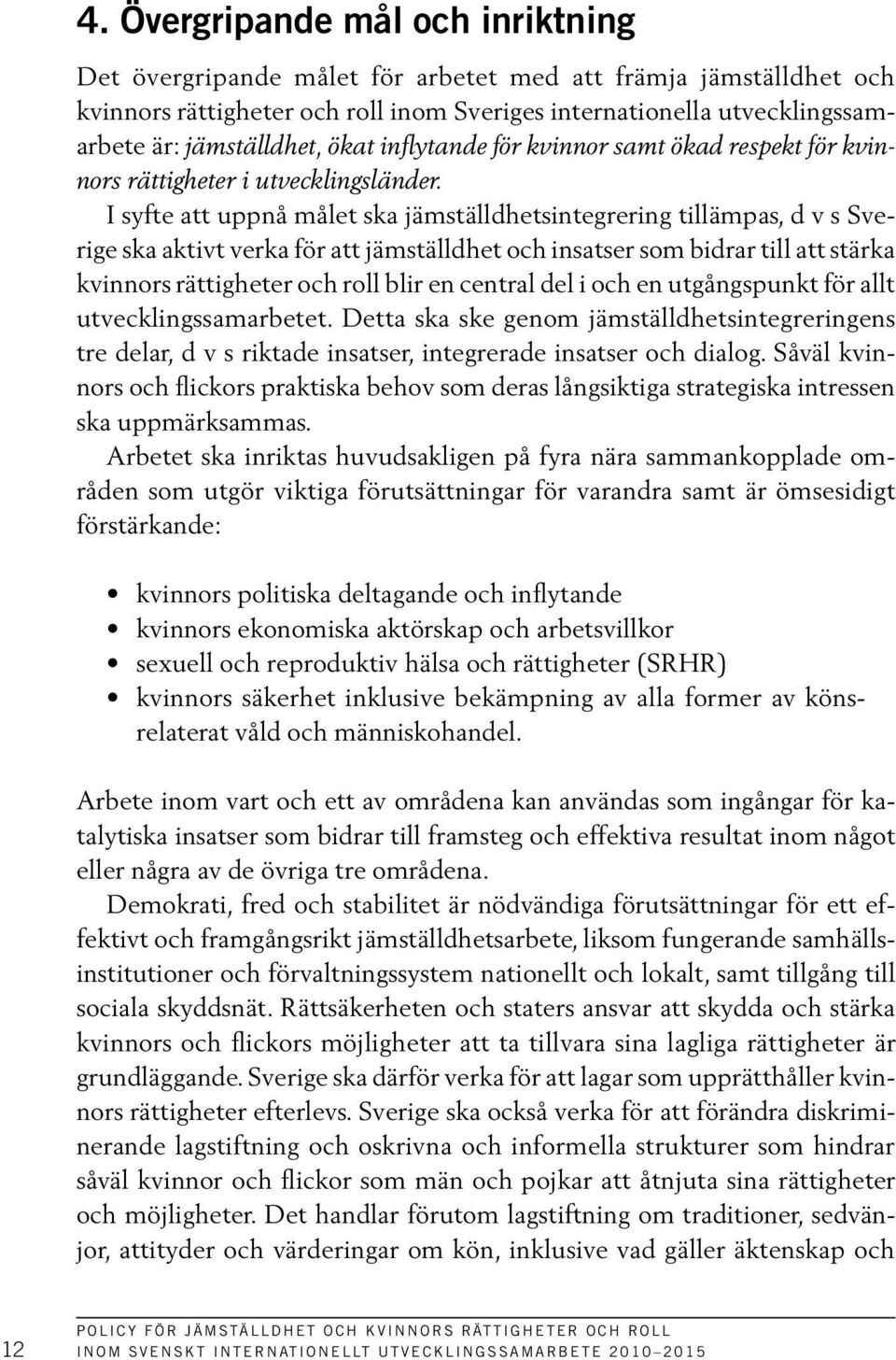 I syfte att uppnå målet ska jämställdhetsintegrering tillämpas, d v s Sverige ska aktivt verka för att jämställdhet och insatser som bidrar till att stärka kvinnors rättigheter och roll blir en