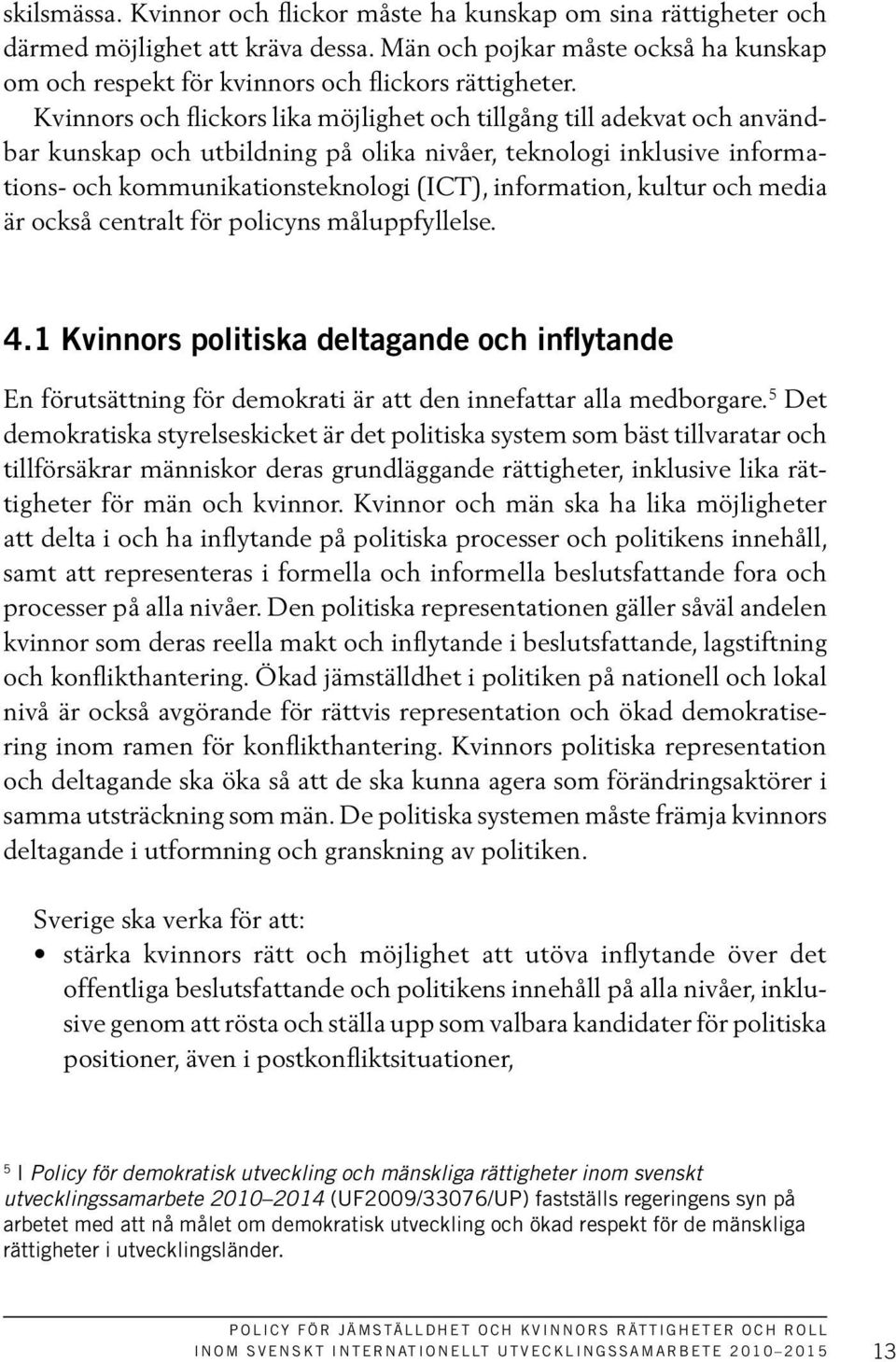 kultur och media är också centralt för policyns måluppfyllelse. 4.1 Kvinnors politiska deltagande och inflytande En förutsättning för demokrati är att den innefattar alla medborgare.