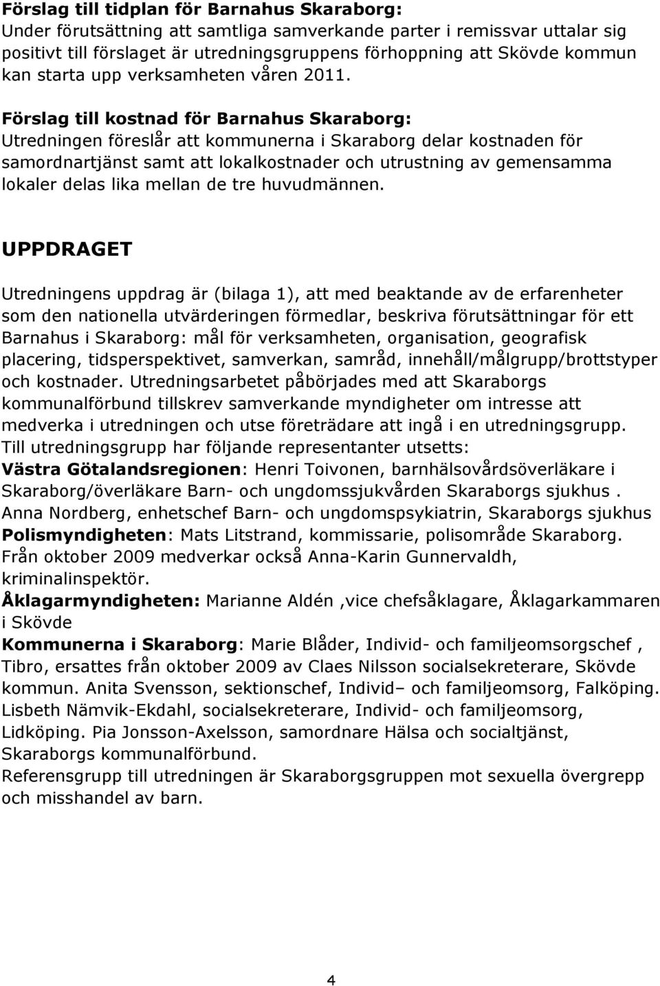 Förslag till kostnad för Barnahus Skaraborg: Utredningen föreslår att kommunerna i Skaraborg delar kostnaden för samordnartjänst samt att lokalkostnader och utrustning av gemensamma lokaler delas