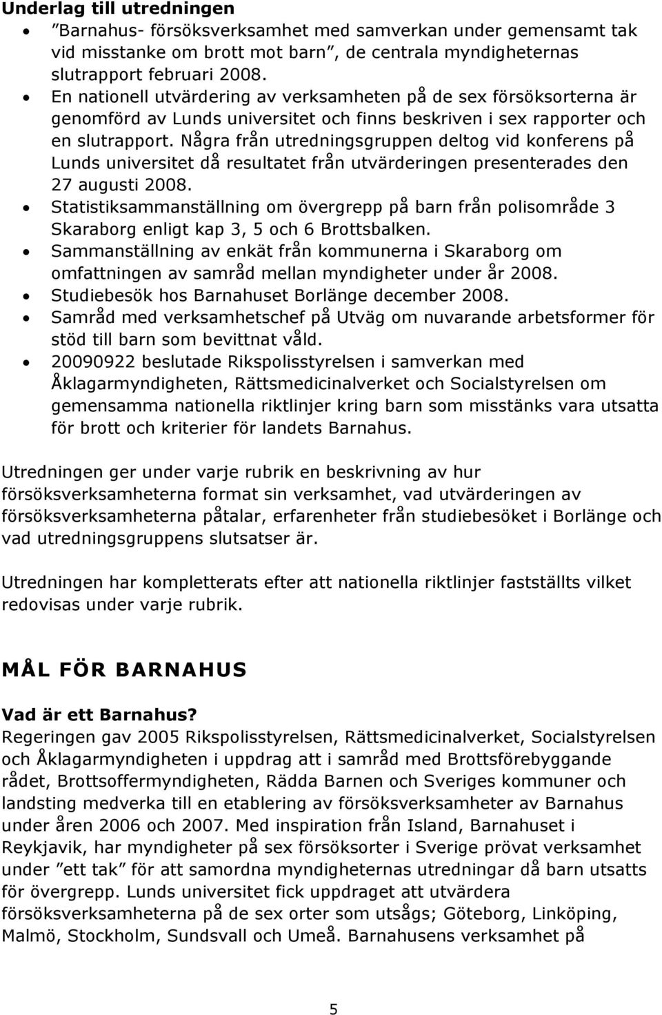 Några från utredningsgruppen deltog vid konferens på Lunds universitet då resultatet från utvärderingen presenterades den 27 augusti 2008.