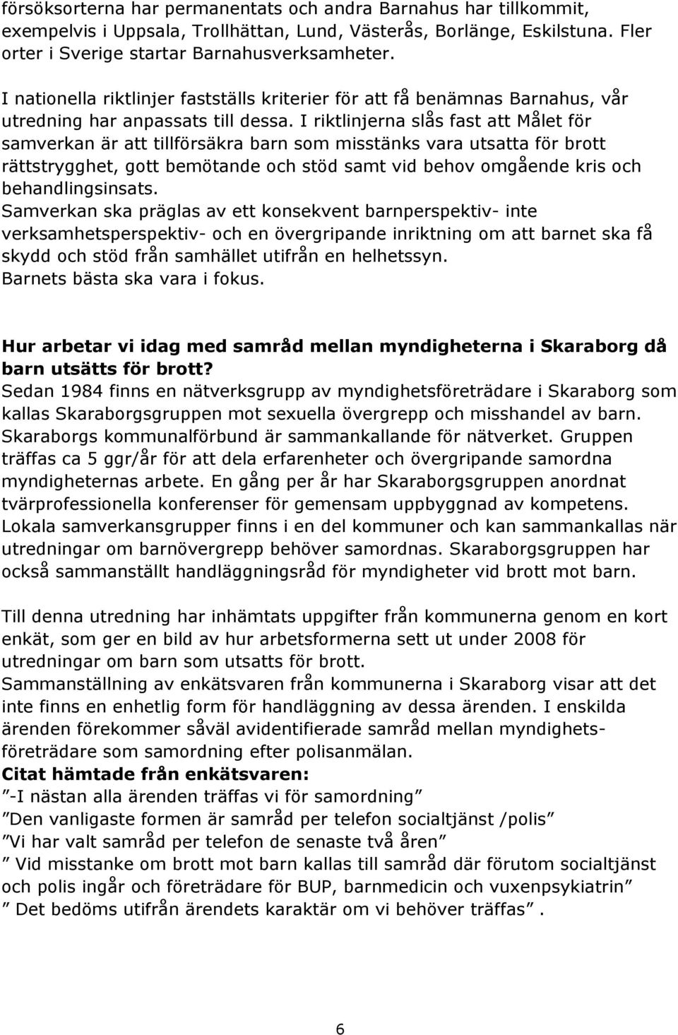 I riktlinjerna slås fast att Målet för samverkan är att tillförsäkra barn som misstänks vara utsatta för brott rättstrygghet, gott bemötande och stöd samt vid behov omgående kris och