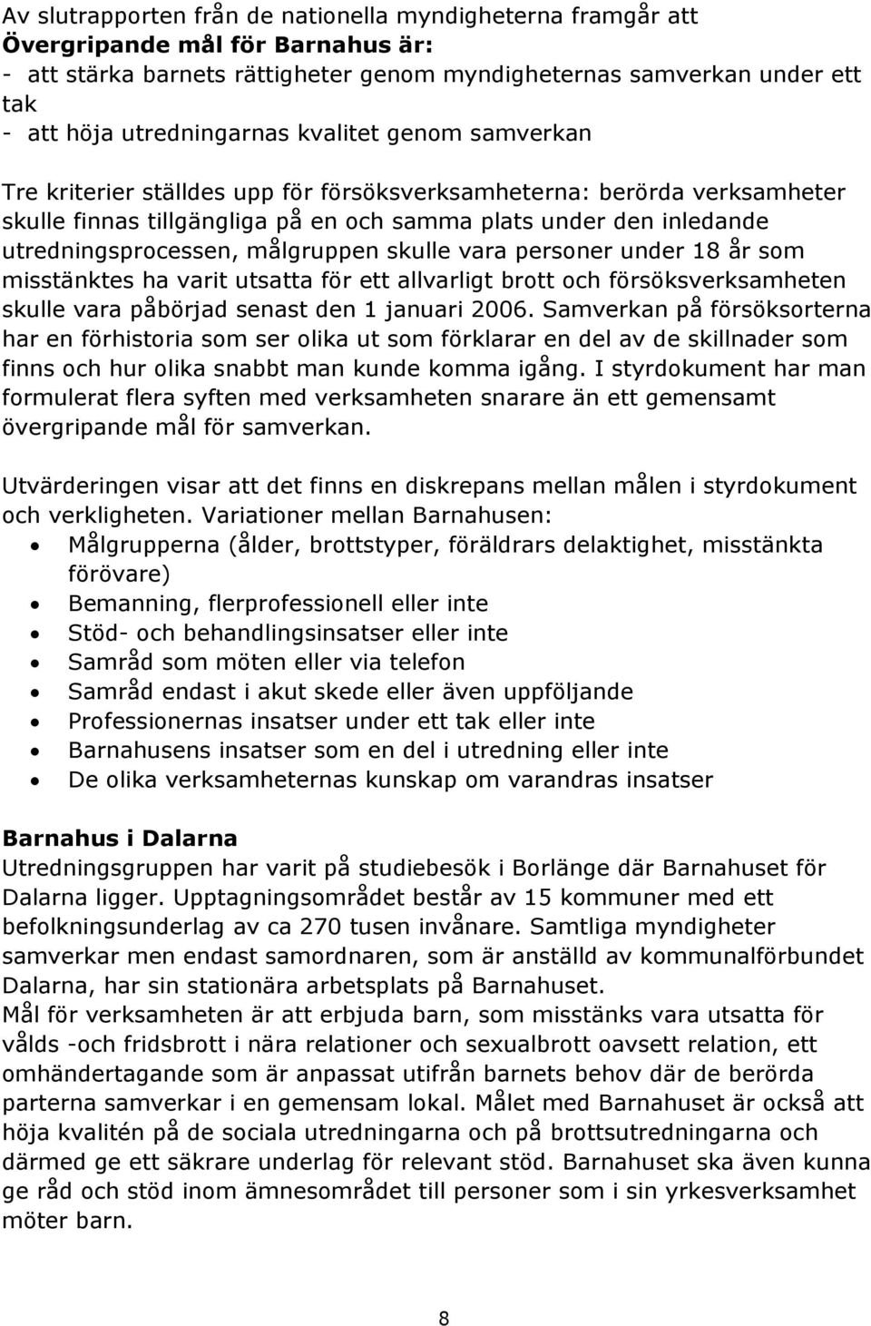 målgruppen skulle vara personer under 18 år som misstänktes ha varit utsatta för ett allvarligt brott och försöksverksamheten skulle vara påbörjad senast den 1 januari 2006.