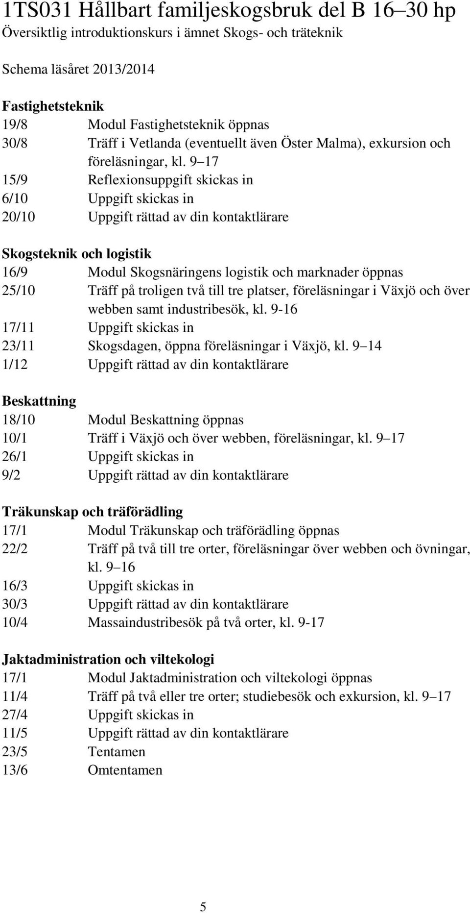 9 17 15/9 Reflexionsuppgift skickas in 6/10 Uppgift skickas in 20/10 Uppgift rättad av din kontaktlärare Skogsteknik och logistik 16/9 Modul Skogsnäringens logistik och marknader öppnas 25/10 Träff