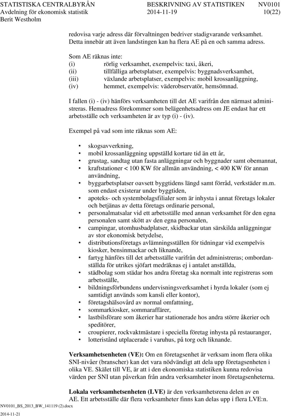 Som AE räknas inte: (i) rörlig verksamhet, exempelvis: taxi, åkeri, (ii) tillfälliga arbetsplatser, exempelvis: byggnadsverksamhet, (iii) växlande arbetsplatser, exempelvis: mobil krossanläggning,