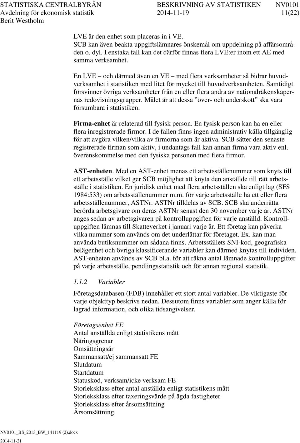 En LVE och därmed även en VE med flera verksamheter så bidrar huvudverksamhet i statistiken med litet för mycket till huvudverksamheten.