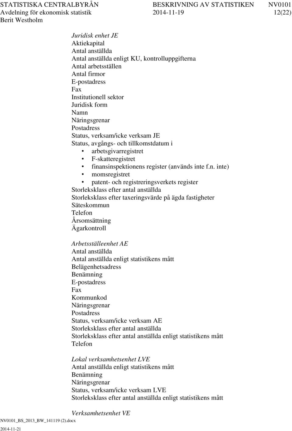 finansinspektionens register (används inte f.n. inte) momsregistret patent- och registreringsverkets register Storleksklass efter antal anställda Storleksklass efter taxeringsvärde på ägda