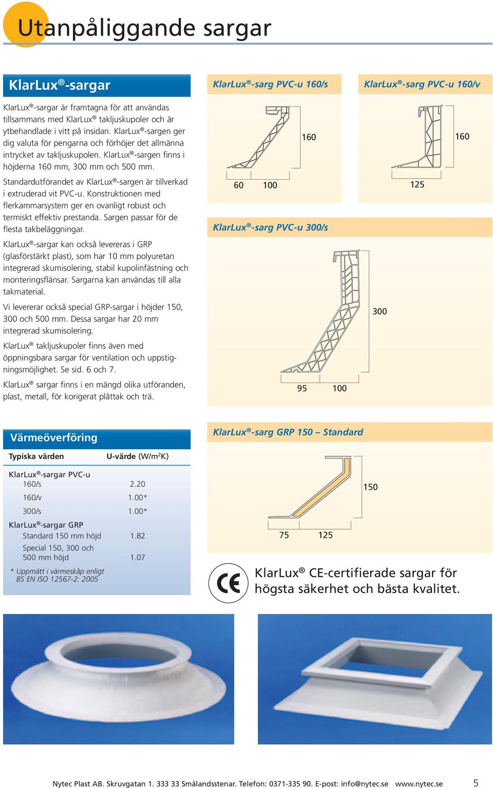 160 300 160 Standardutförandet 75av KlarLux 125 -sargen är tillverkad i extruderad vit PVC-u. Konstruktionen med flerkammarsystem ger en ovanligt robust och termiskt effektiv prestanda.