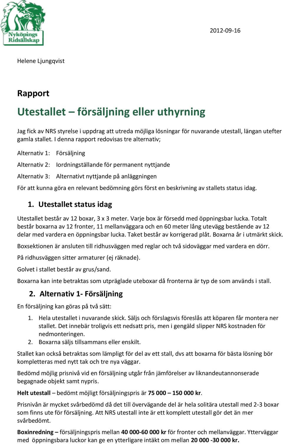 relevant bedömning görs först en beskrivning av stallets status idag. 1. Utestallet status idag Utestallet består av 12 boxar, 3 x 3 meter. Varje box är försedd med öppningsbar lucka.