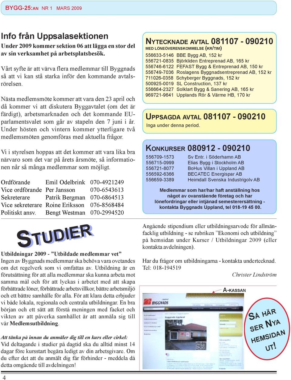 Nästa medlemsmöte kommer att vara den 23 april och då kommer vi att diskutera Byggavtalet (om det är färdigt), arbetsmarknaden och det kommande EUparlamentsvalet som går av stapeln den 7 juni i år.