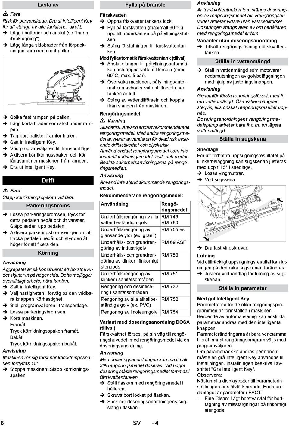 Vrid programväljaren till transportläge. Aktivera körriktningsspaken och kör långsamt ner maskinen från rampen. Dra ut Intelligent Key. Drift Fara Släpp körriktningsspaken vid fara.