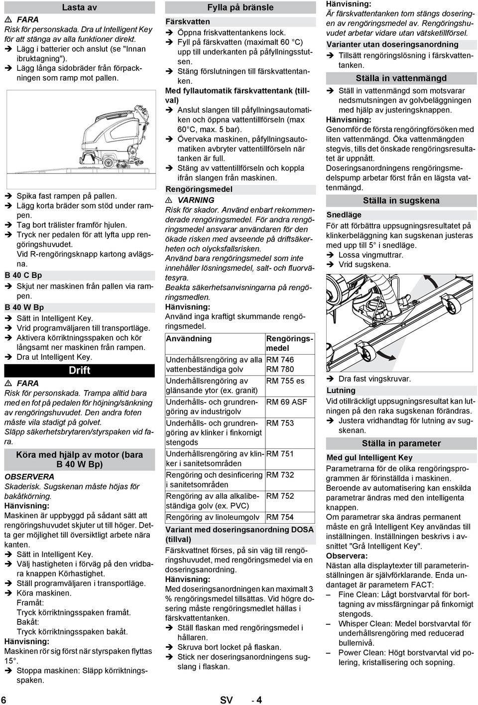 Tryck ner pedalen för att lyfta upp rengöringshuvudet. Vid R-rengöringsknapp kartong avlägsna. B 40 C Bp Skjut ner maskinen från pallen via rampen. B 40 W Bp Sätt in Intelligent Key.