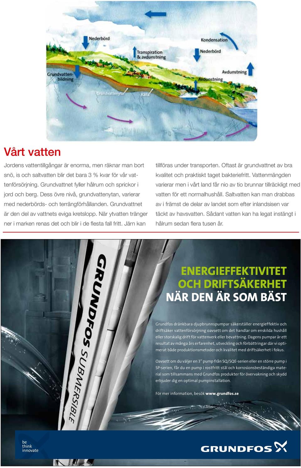 När ytvatten tränger ner i marken renas det och blir i de flesta fall fritt. Järn kan tillföras under transporten. Oftast är grundvattnet av bra kvalitet och praktiskt taget bakteriefritt.