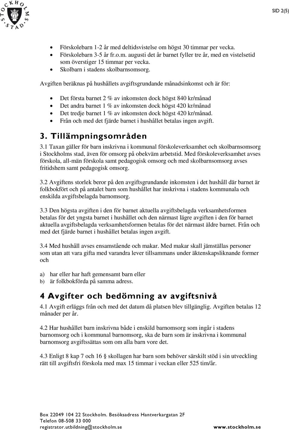 Avgiften beräknas på hushållets avgiftsgrundande månadsinkomst och är för: Det första barnet 2 % av inkomsten dock högst 840 kr/månad Det andra barnet 1 % av inkomsten dock högst 420 kr/månad Det