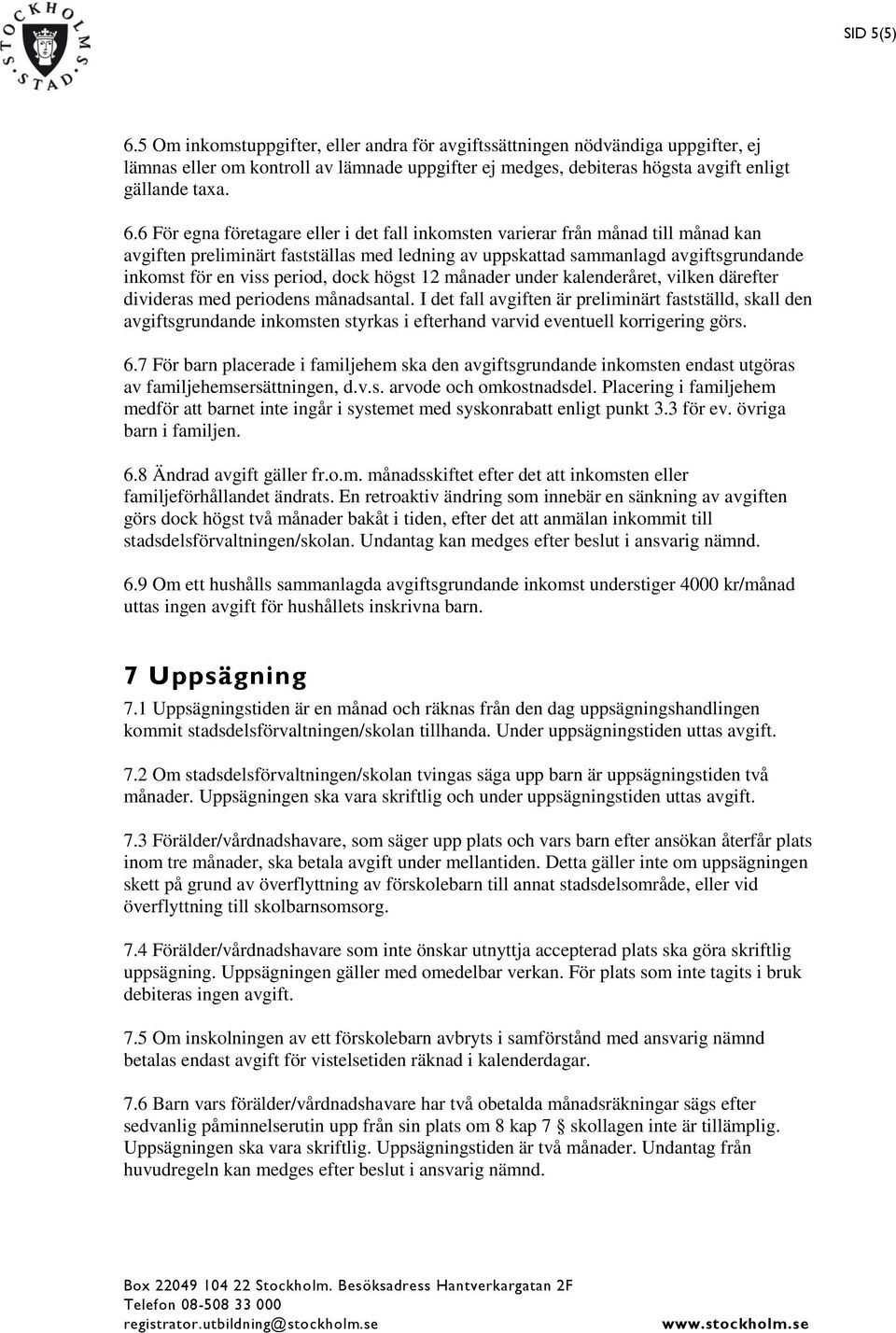 6 För egna företagare eller i det fall inkomsten varierar från månad till månad kan avgiften preliminärt fastställas med ledning av uppskattad sammanlagd avgiftsgrundande inkomst för en viss period,