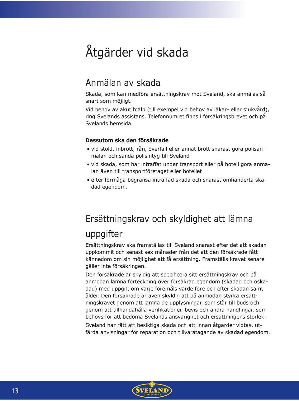 Dessutom ska den försäkrade vid stöld, inbrott, rån, överfall eller annat brott snarast göra polisanmälan och sända polisintyg till Sveland vid skada, som har inträffat under transport eller på