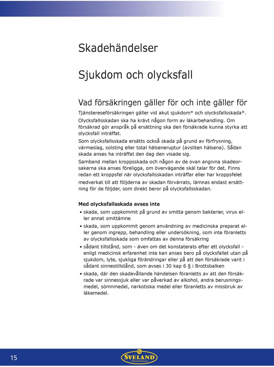 Som olycksfallsskada ersätts också skada på grund av förfrysning, värmeslag, solsting eller total hälseneruptur (avsliten hälsena). Sådan skada anses ha inträffat den dag den visade sig.