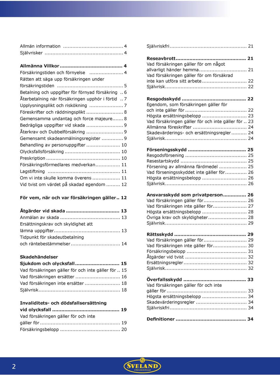 .. 8 Gemensamma undantag och force majeure... 8 Bedrägliga uppgifter vid skada... 9 Återkrav och Dubbelförsäkring... 9 Gemensamt skadeanmälningsregister ningsregister... 9 Behandling av personuppgifter.