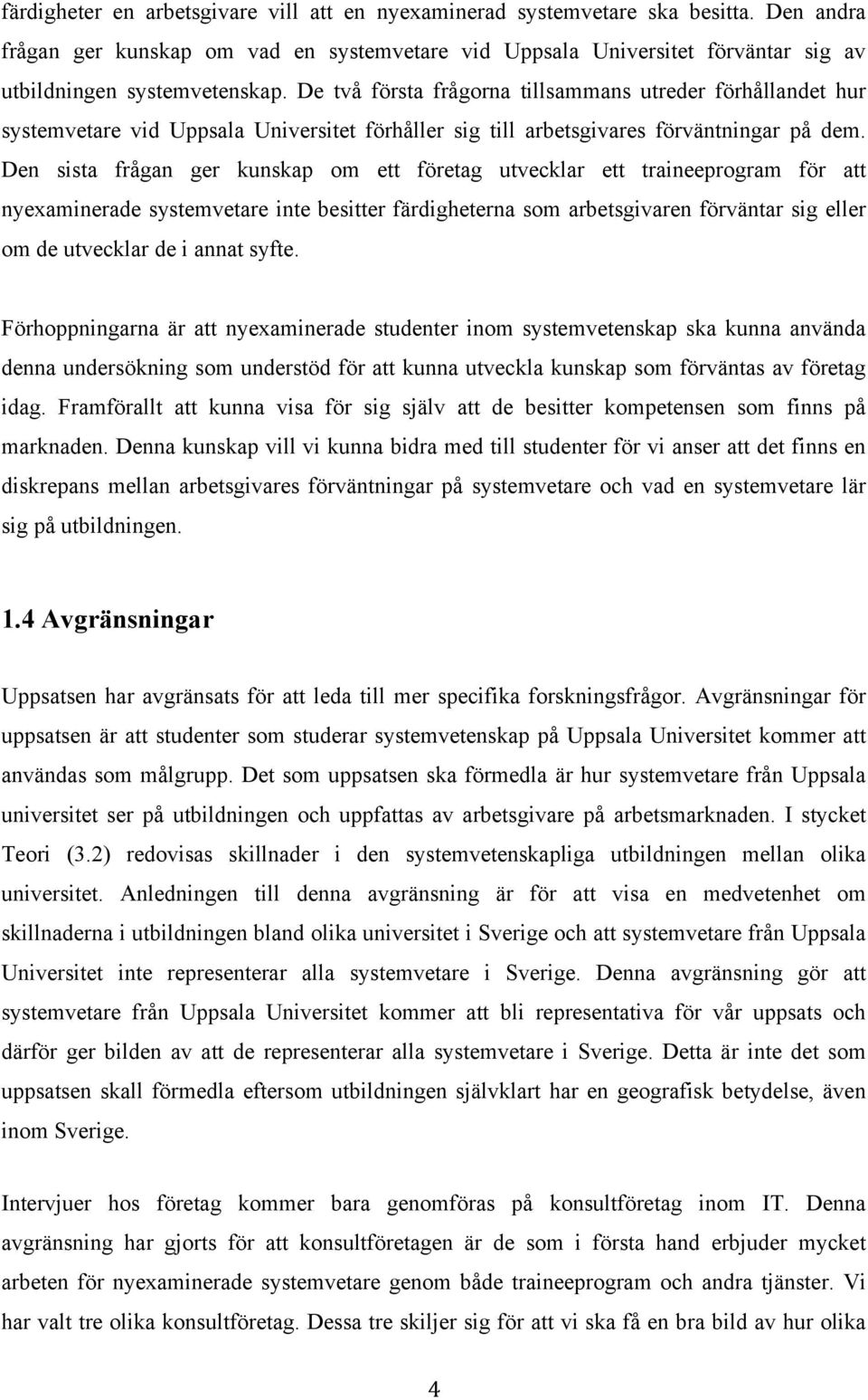 De två första frågorna tillsammans utreder förhållandet hur systemvetare vid Uppsala Universitet förhåller sig till arbetsgivares förväntningar på dem.