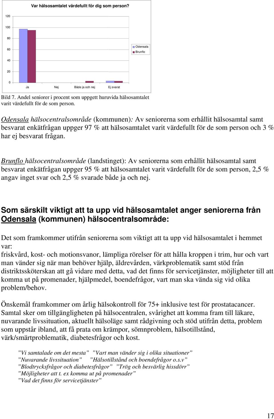 Odensala hälsocentralsområde (kommunen): Av seniorerna som erhållit hälsosamtal samt besvarat enkätfrågan uppger 97 % att hälsosamtalet varit värdefullt för de som person och 3 % har ej besvarat