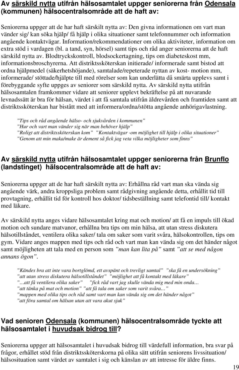 Information/rekommendationer om olika aktiviteter, information om extra stöd i vardagen (bl. a tand, syn, hörsel) samt tips och råd anger seniorerna att de haft särskild nytta av.