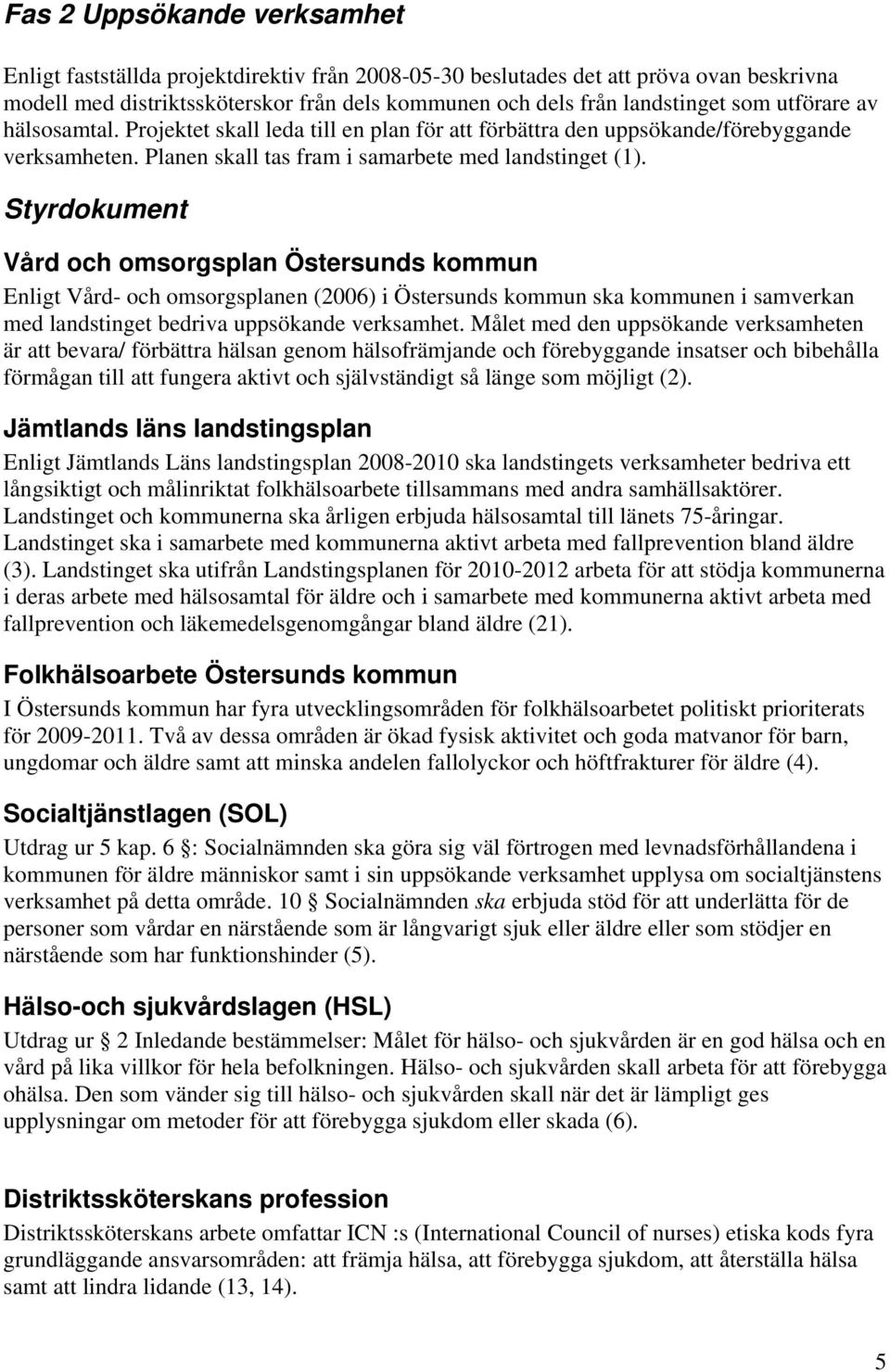 Styrdokument Vård och omsorgsplan Östersunds kommun Enligt Vård- och omsorgsplanen (2006) i Östersunds kommun ska kommunen i samverkan med landstinget bedriva uppsökande verksamhet.