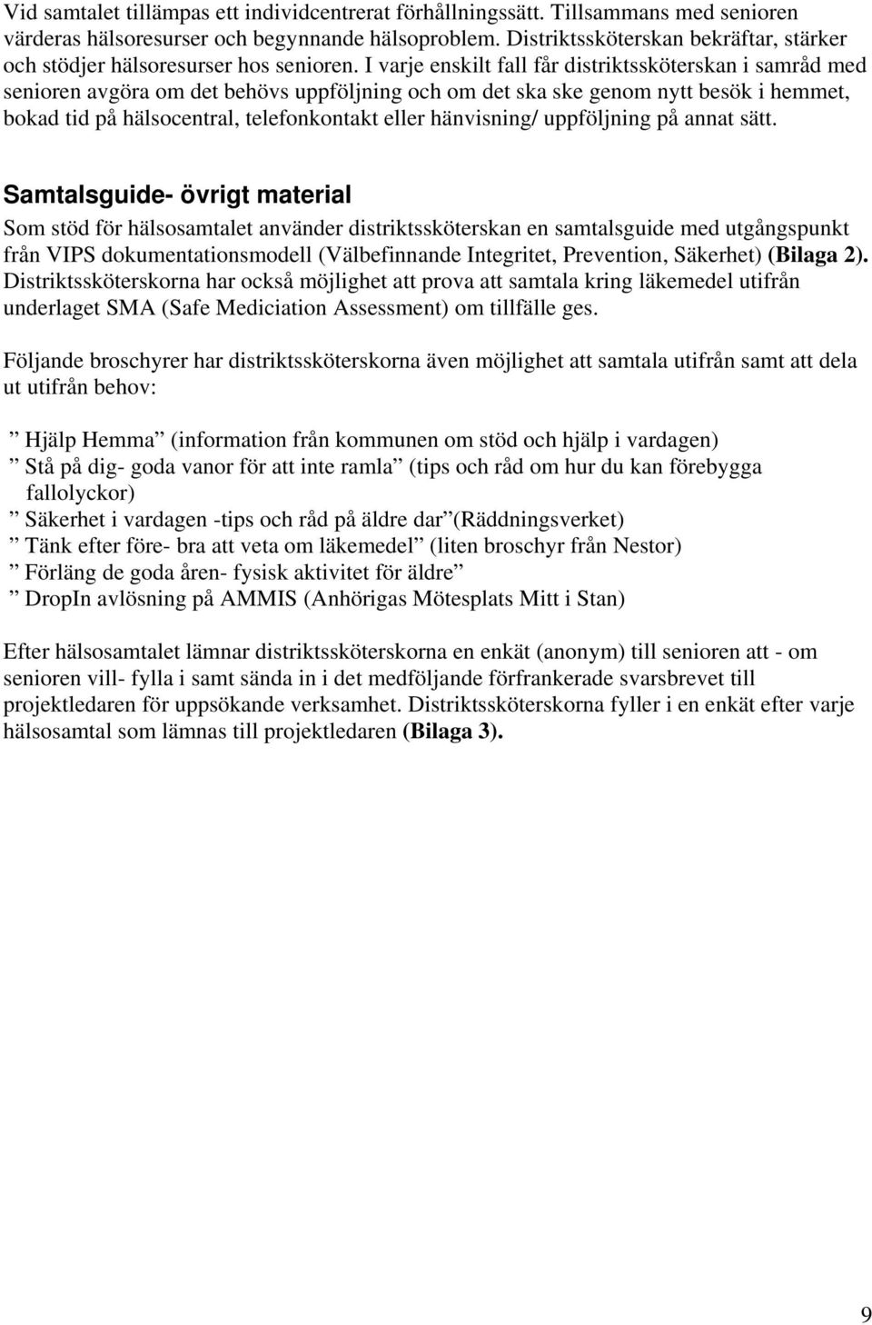 I varje enskilt fall får distriktssköterskan i samråd med senioren avgöra om det behövs uppföljning och om det ska ske genom nytt besök i hemmet, bokad tid på hälsocentral, telefonkontakt eller