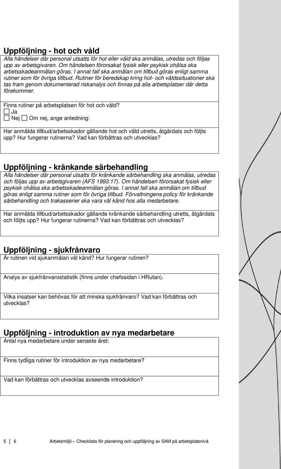 Rutiner för beredskap kring hot- och våldssituationer ska tas fram genom dokumenterad riskanalys och finnas på alla arbetsplatser där detta förekommer. Finns rutiner på arbetsplatsen för hot och våld?