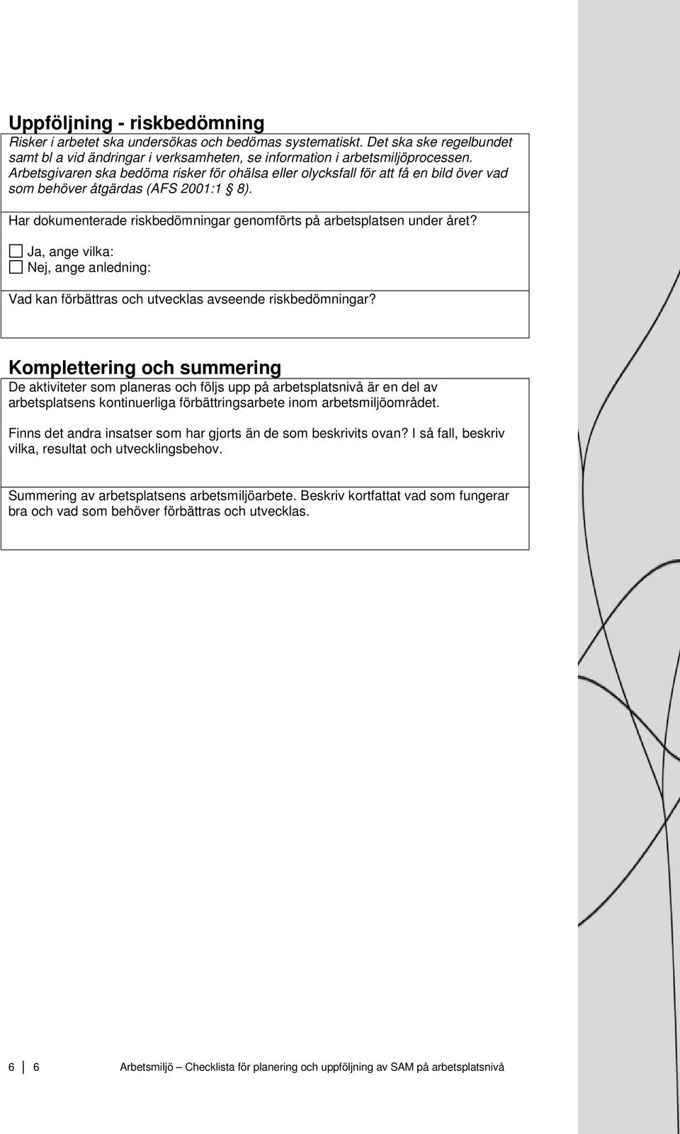 Ja, ange vilka: Nej, ange anledning: Vad kan förbättras och utvecklas avseende riskbedömningar?