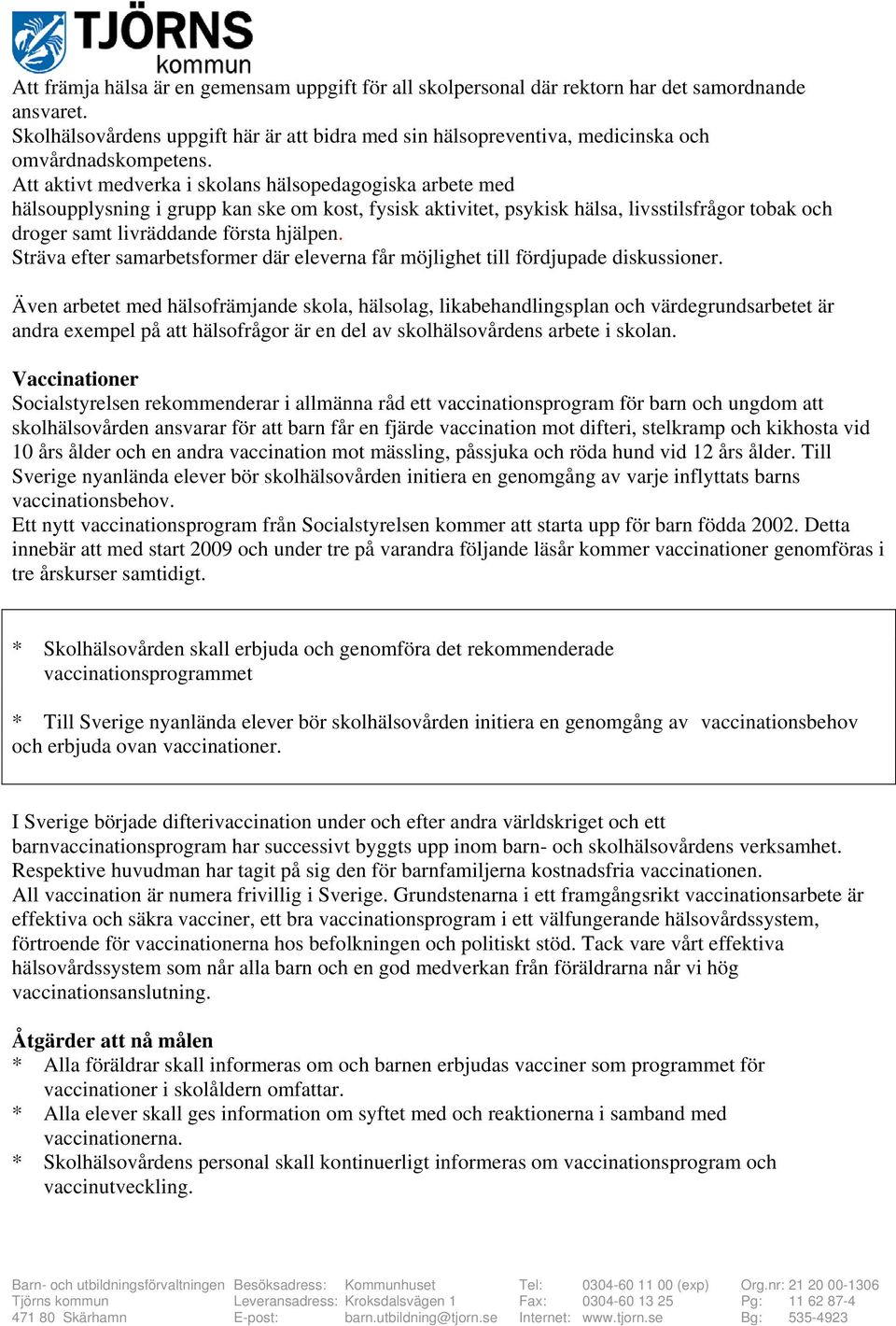 Att aktivt medverka i skolans hälsopedagogiska arbete med hälsoupplysning i grupp kan ske om kost, fysisk aktivitet, psykisk hälsa, livsstilsfrågor tobak och droger samt livräddande första hjälpen.