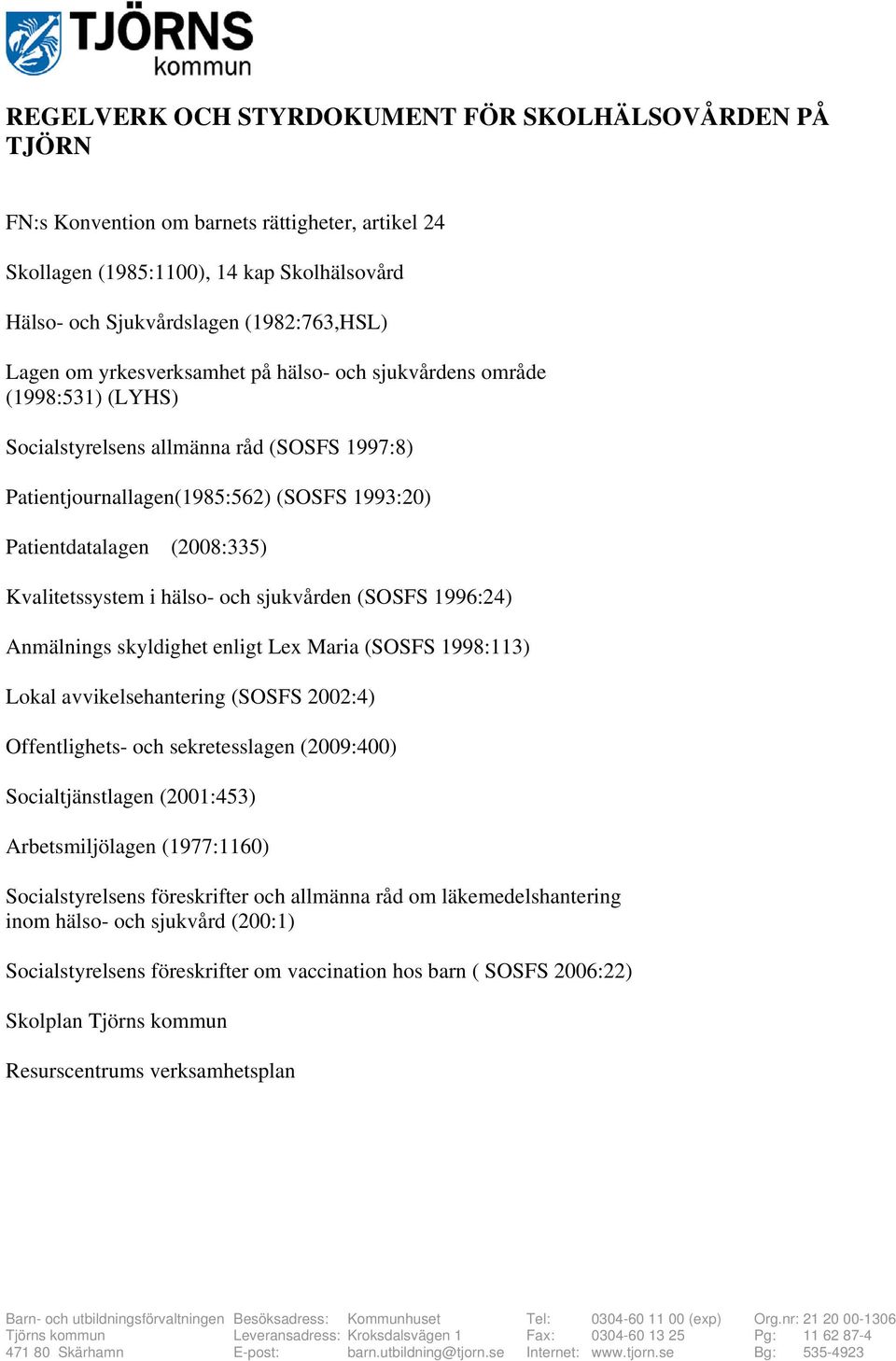 Kvalitetssystem i hälso- och sjukvården (SOSFS 1996:24) Anmälnings skyldighet enligt Lex Maria (SOSFS 1998:113) Lokal avvikelsehantering (SOSFS 2002:4) Offentlighets- och sekretesslagen (2009:400)