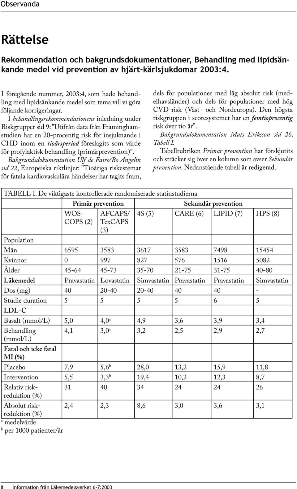 I behandlingsrekommendationens inledning under Riskgrupper sid 9: Utifrån data från Framinghamstudien har en 20-procentig risk för insjuknande i CHD inom en tioårsperiod föreslagits som värde för