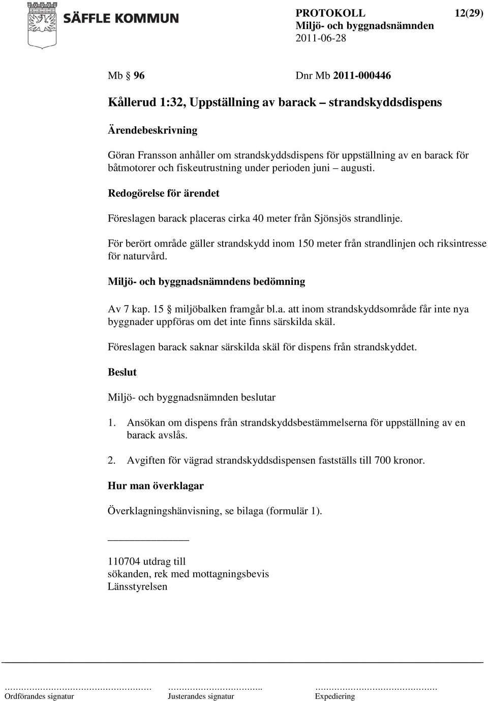 För berört område gäller strandskydd inom 150 meter från strandlinjen och riksintresse för naturvård. s bedömning Av 7 kap. 15 miljöbalken framgår bl.a. att inom strandskyddsområde får inte nya byggnader uppföras om det inte finns särskilda skäl.