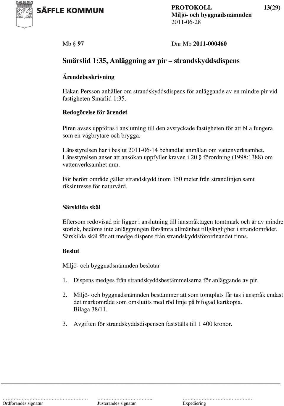 Länsstyrelsen har i beslut 2011-06-14 behandlat anmälan om vattenverksamhet. Länsstyrelsen anser att ansökan uppfyller kraven i 20 förordning (1998:1388) om vattenverksamhet mm.