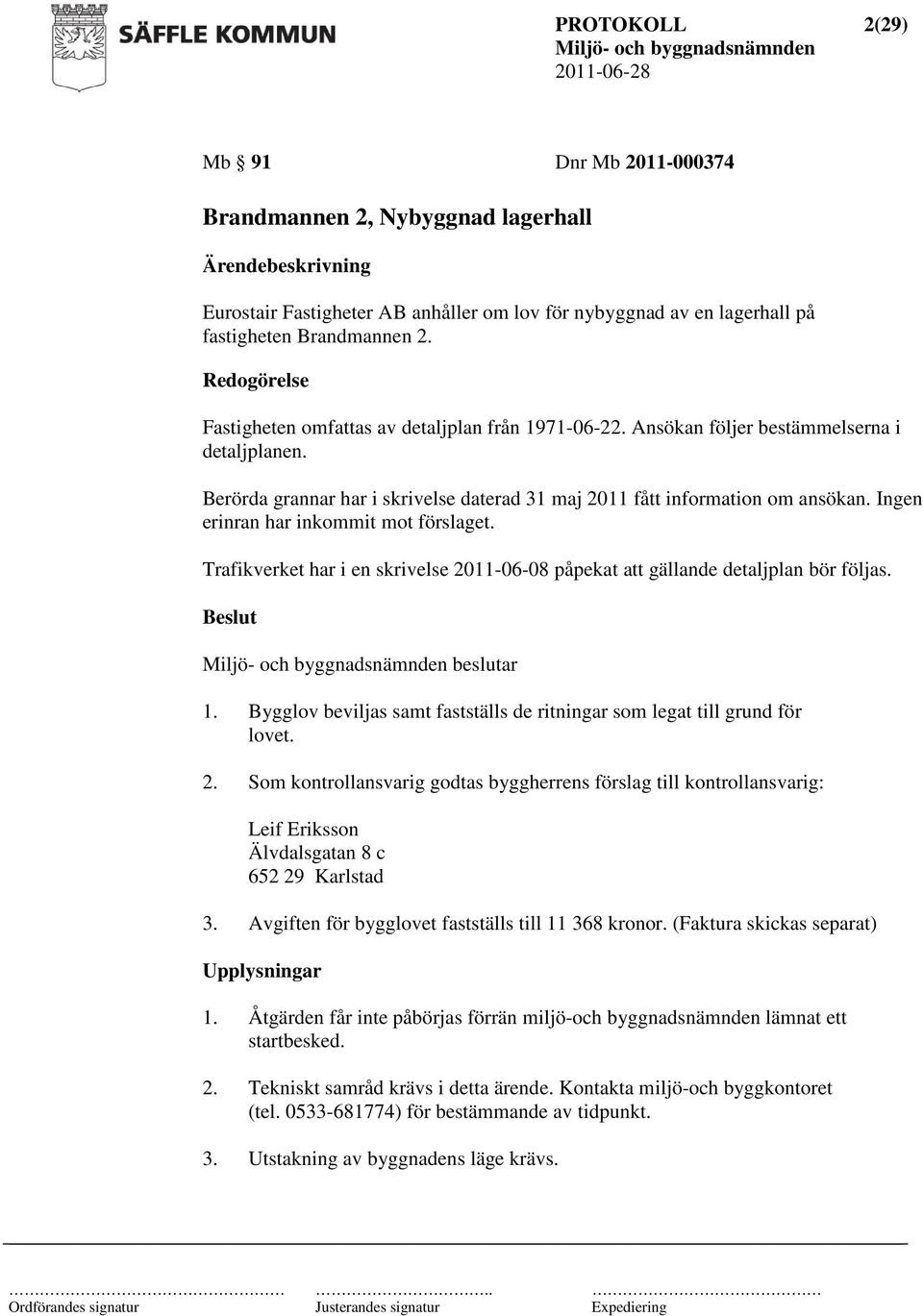 Ingen erinran har inkommit mot förslaget. Trafikverket har i en skrivelse 2011-06-08 påpekat att gällande detaljplan bör följas. beslutar 1.